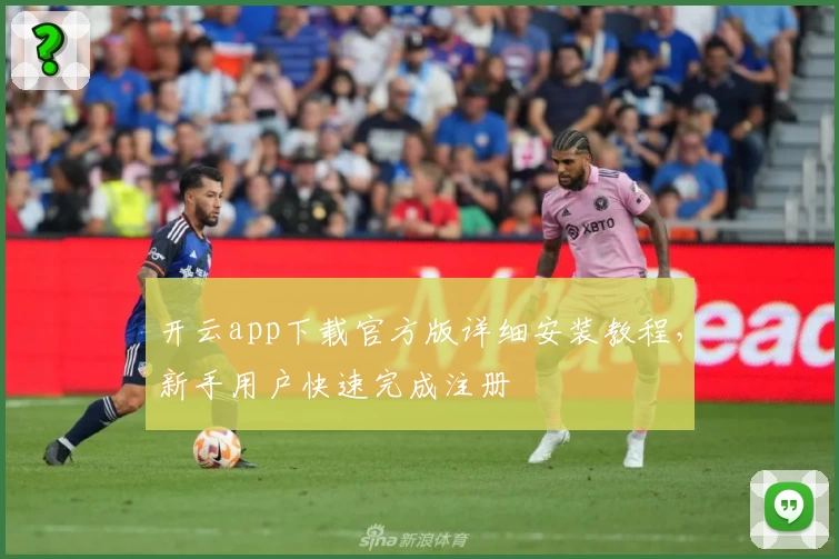 开云app下载官方版详细安装教程，新手用户快速完成注册