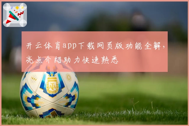 开云体育app下载网页版功能全解，亮点介绍助力快速熟悉