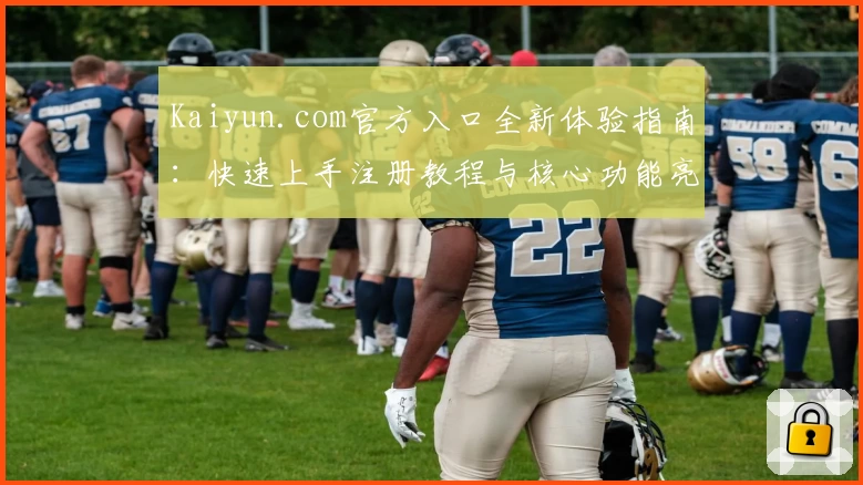 Kaiyun.com官方入口全新体验指南：快速上手注册教程与核心功能亮点推荐