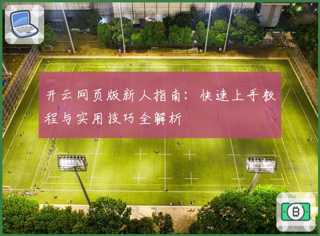 开云网页版新人指南：快速上手教程与实用技巧全解析