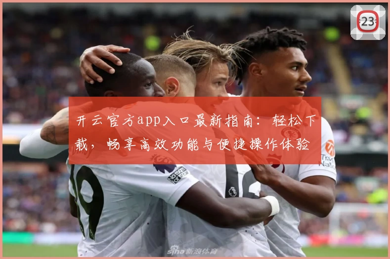 开云官方app入口最新指南：轻松下载，畅享高效功能与便捷操作体验