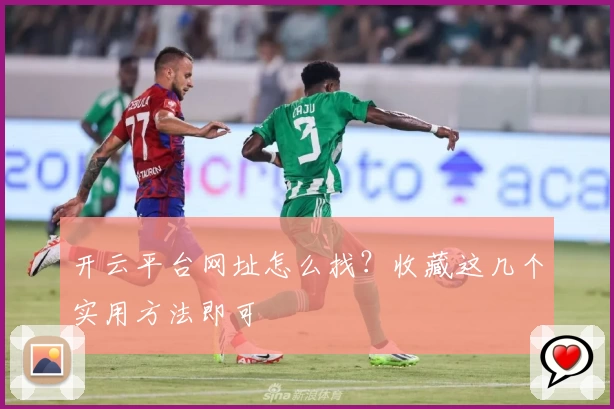 开云平台网址怎么找？收藏这几个实用方法即可