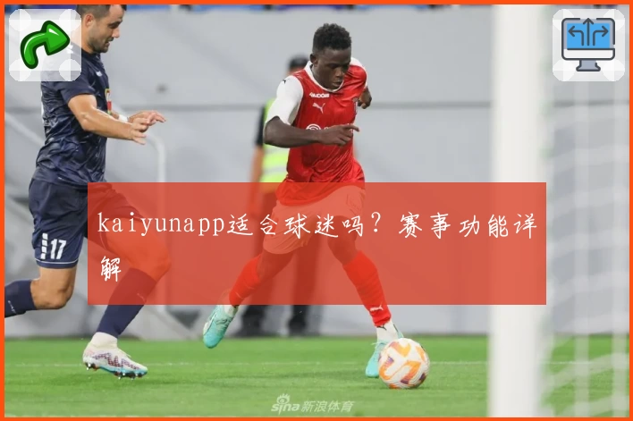 kaiyunapp适合球迷吗?赛事功能详解
