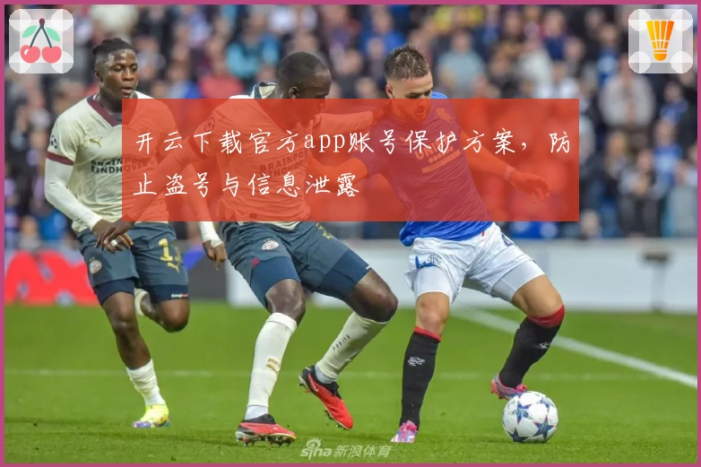 开云下载官方app账号保护方案，防止盗号与信息泄露