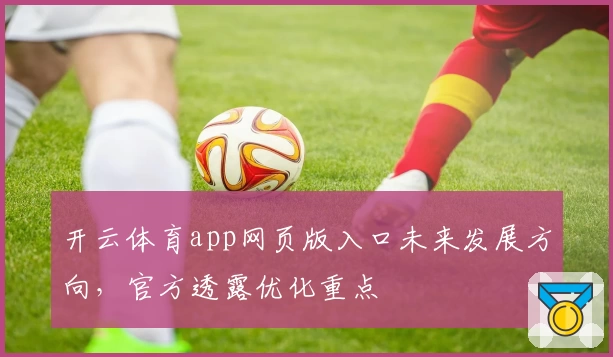 开云体育app网页版入口未来发展方向,官方透露优化重点
