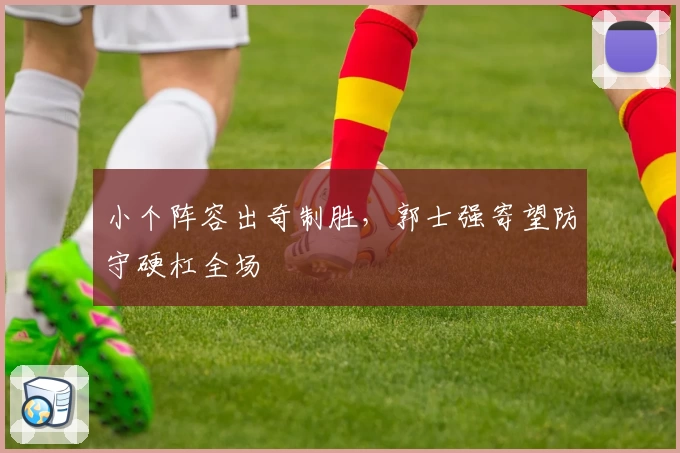 小个阵容出奇制胜，郭士强寄望防守硬杠全场