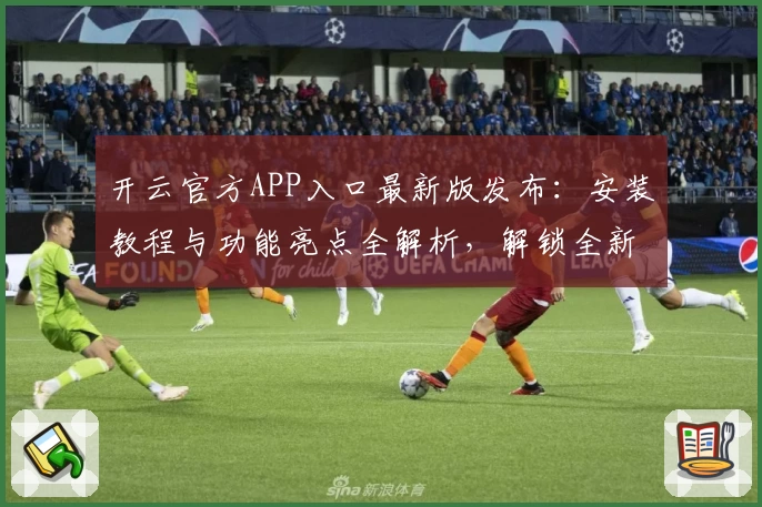 开云官方APP入口最新版发布：安装教程与功能亮点全解析，解锁全新使用体验