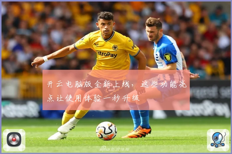 开云电脑版全新上线，这些功能亮点让使用体验一秒升级