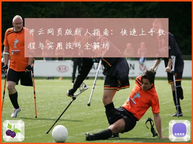 开云网页版新人指南：快速上手教程与实用技巧全解析