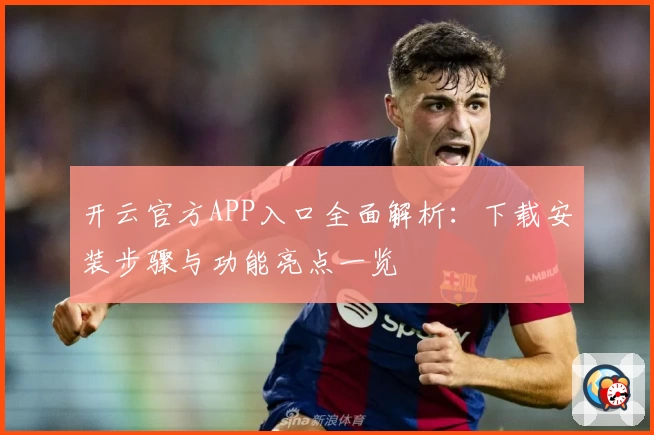 开云官方APP入口全面解析：下载安装步骤与功能亮点一览