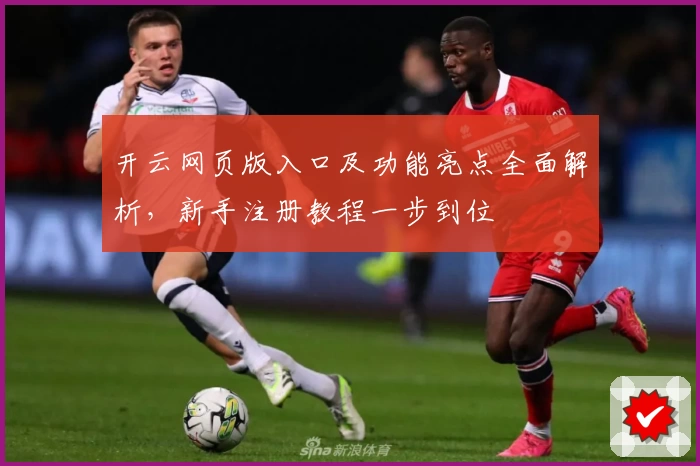 开云网页版入口及功能亮点全面解析，新手注册教程一步到位