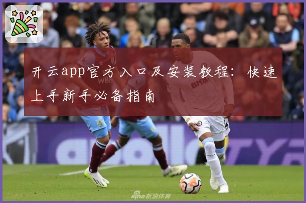 开云app官方入口及安装教程：快速上手新手必备指南