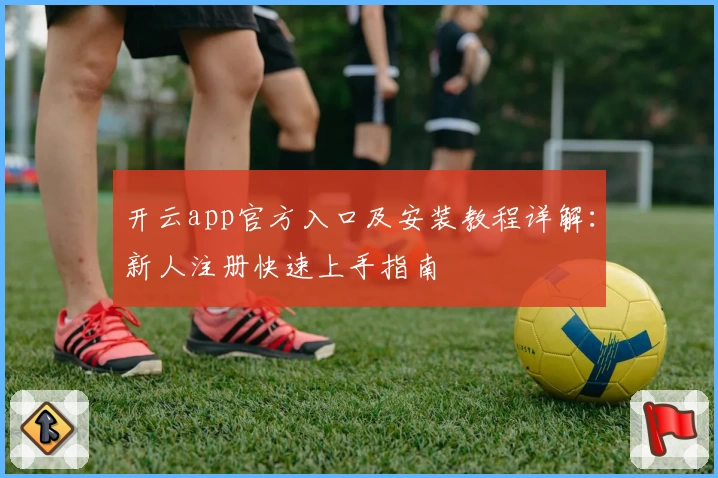 开云app官方入口及安装教程详解：新人注册快速上手指南