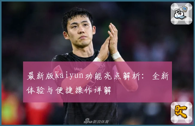 最新版Kaiyun功能亮点解析:全新体验与便捷操作详解