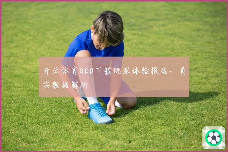 开云体育app下载玩家体验报告，真实数据解析