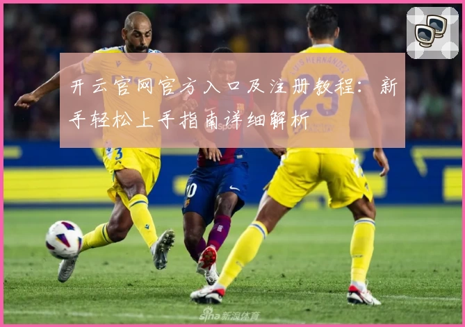开云官网官方入口及注册教程：新手轻松上手指南详细解析