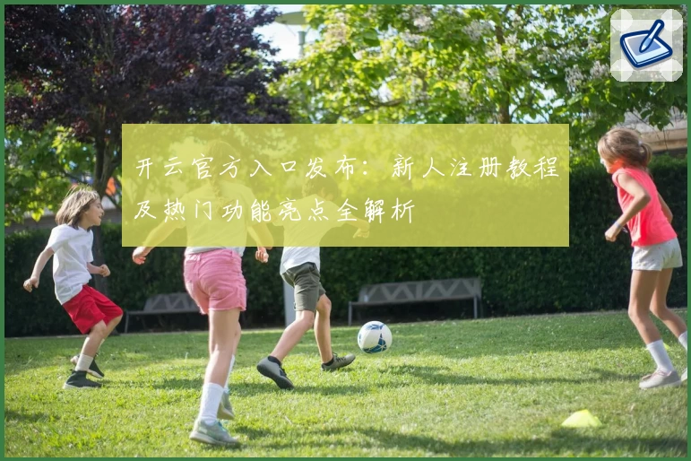 开云官方入口发布：新人注册教程及热门功能亮点全解析
