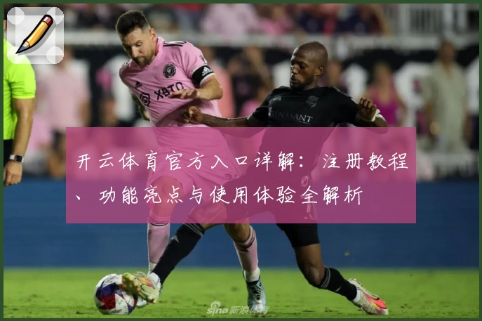 开云体育官方入口详解：注册教程、功能亮点与使用体验全解析