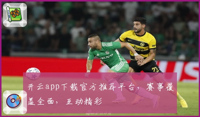 开云app下载官方推荐平台，赛事覆盖全面，互动精彩