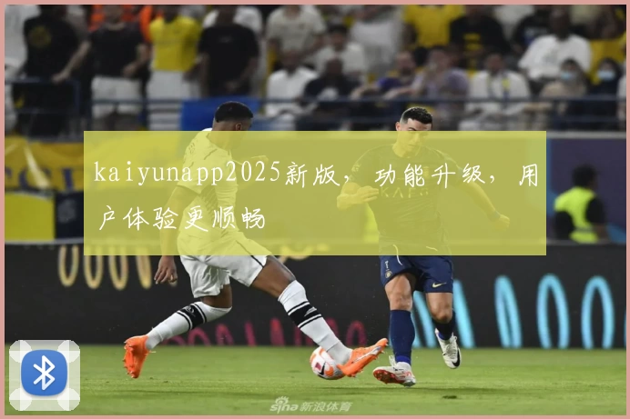 kaiyunapp2025新版，功能升级，用户体验更顺畅