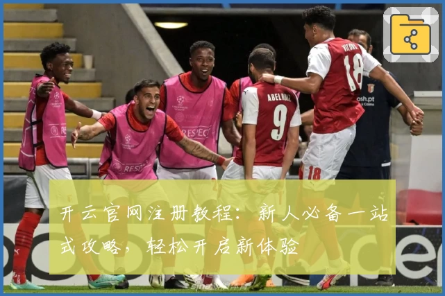 开云官网注册教程：新人必备一站式攻略，轻松开启新体验