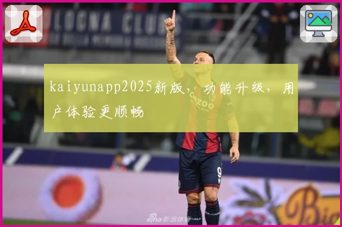 kaiyunapp2025新版，功能升级，用户体验更顺畅