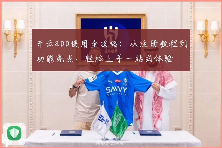 开云app使用全攻略：从注册教程到功能亮点，轻松上手一站式体验