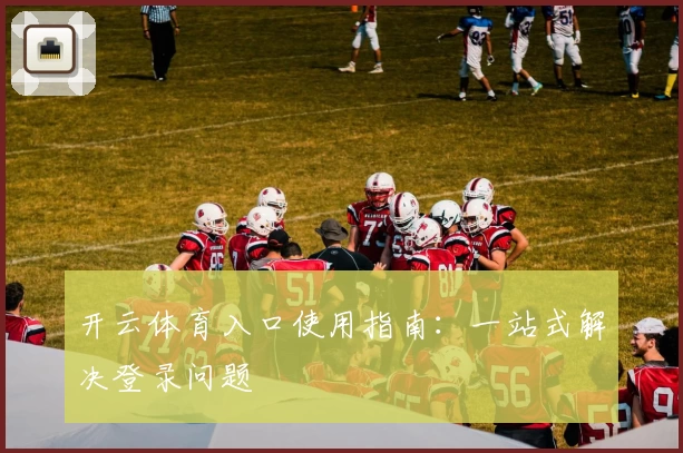 开云体育入口使用指南:一站式解决登录问题