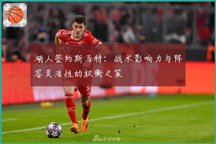 湖人签约斯马特:战术影响力与阵容灵活性的权衡之策