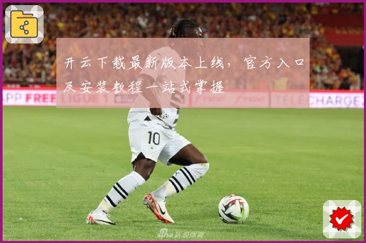 开云下载最新版本上线，官方入口及安装教程一站式掌握