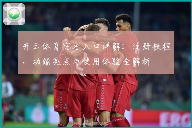 开云体育官方入口详解：注册教程、功能亮点与使用体验全解析