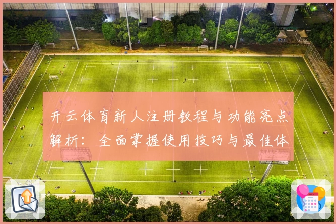 开云体育新人注册教程与功能亮点解析：全面掌握使用技巧与最佳体验