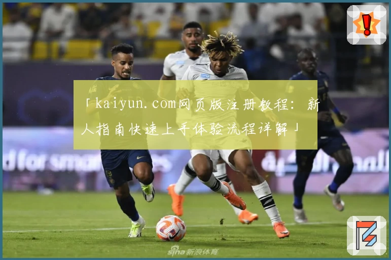 「kaiyun.com网页版注册教程：新人指南快速上手体验流程详解」