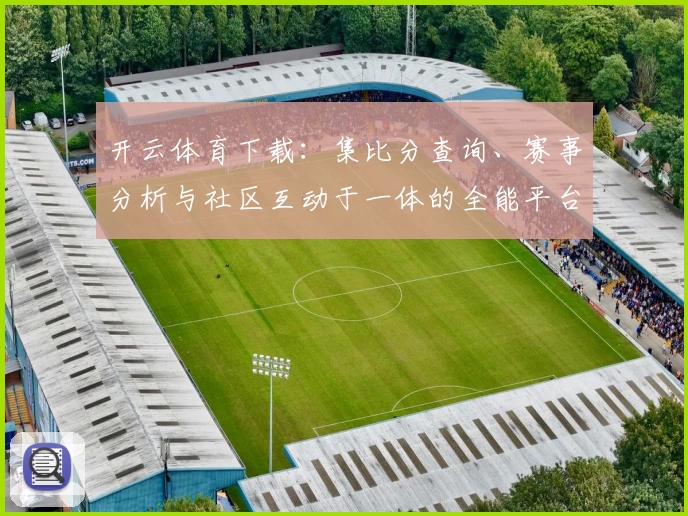 开云体育下载：集比分查询、赛事分析与社区互动于一体的全能平台
