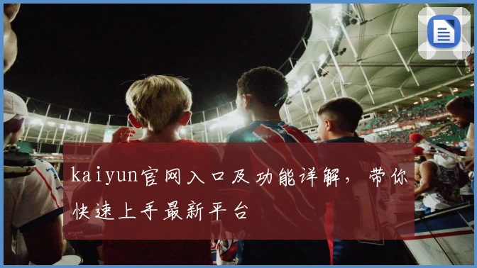 kaiyun官网入口及功能详解，带你快速上手最新平台