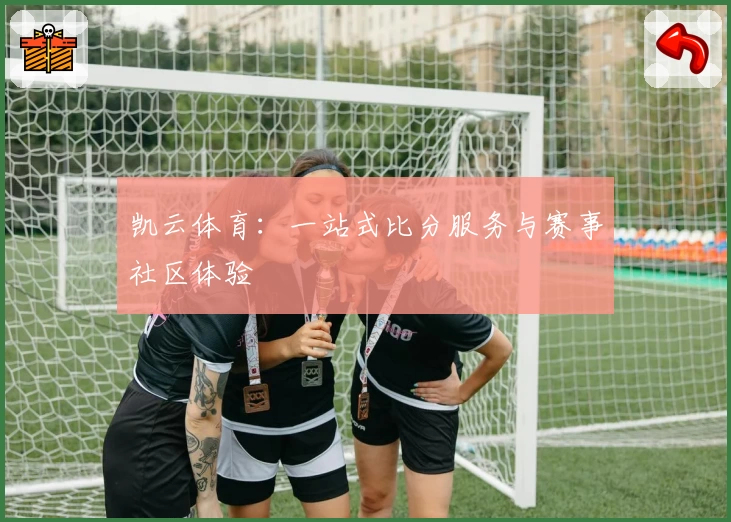 凯云体育:一站式比分服务与赛事社区体验