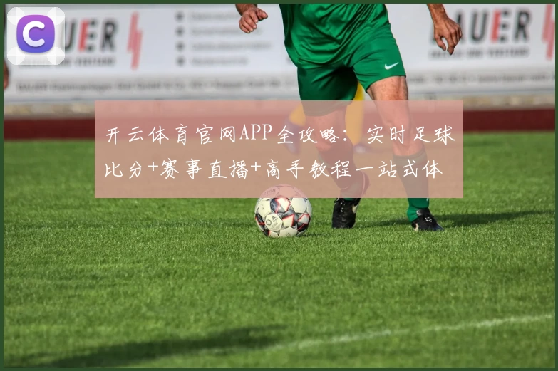开云体育官网APP全攻略:实时足球比分+赛事直播+高手教程一站式体验