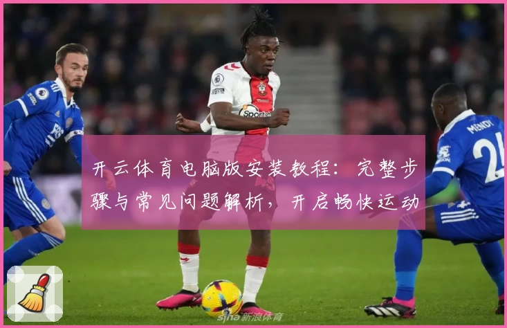 开云体育电脑版安装教程:完整步骤与常见问题解析,开启畅快运动新体验