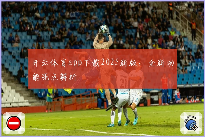开云体育app下载2025新版，全新功能亮点解析