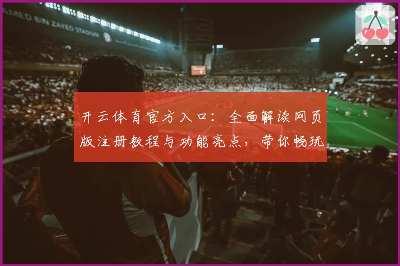 开云体育官方入口：全面解读网页版注册教程与功能亮点，带你畅玩无阻