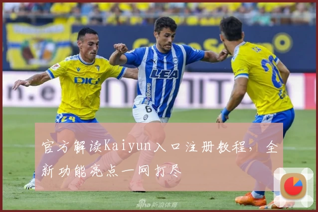 官方解读Kaiyun入口注册教程，全新功能亮点一网打尽