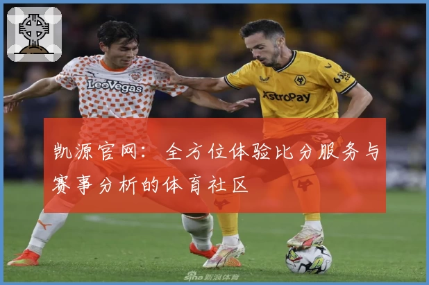 凯源官网:全方位体验比分服务与赛事分析的体育社区