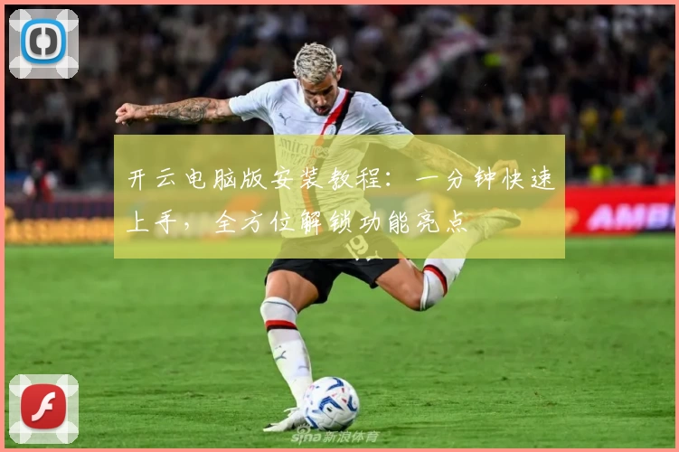 开云电脑版安装教程：一分钟快速上手，全方位解锁功能亮点