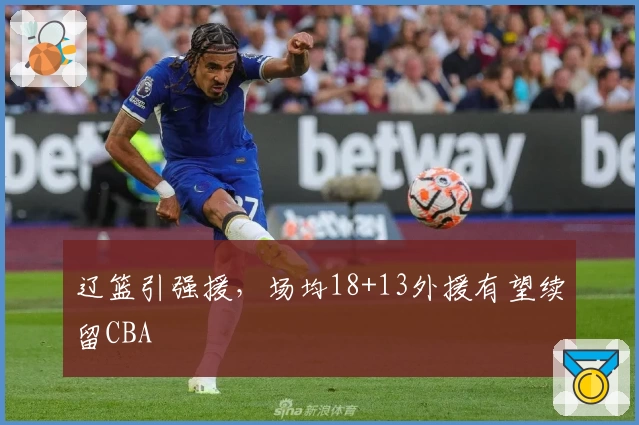 辽篮引强援,场均18+13外援有望续留CBA