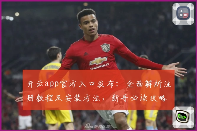 开云app官方入口发布：全面解析注册教程及安装方法，新手必读攻略