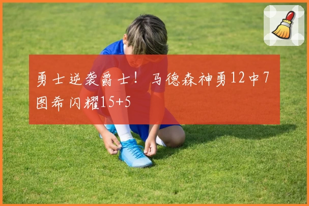 勇士逆袭爵士!马德森神勇12中7 图希闪耀15+5