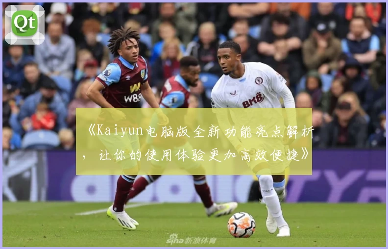 《Kaiyun电脑版全新功能亮点解析，让你的使用体验更加高效便捷》