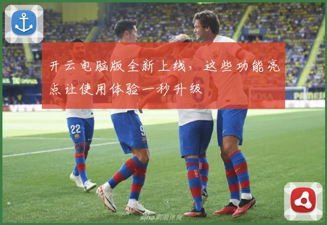 开云电脑版全新上线，这些功能亮点让使用体验一秒升级