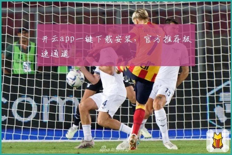 开云app一键下载安装，官方推荐极速通道
