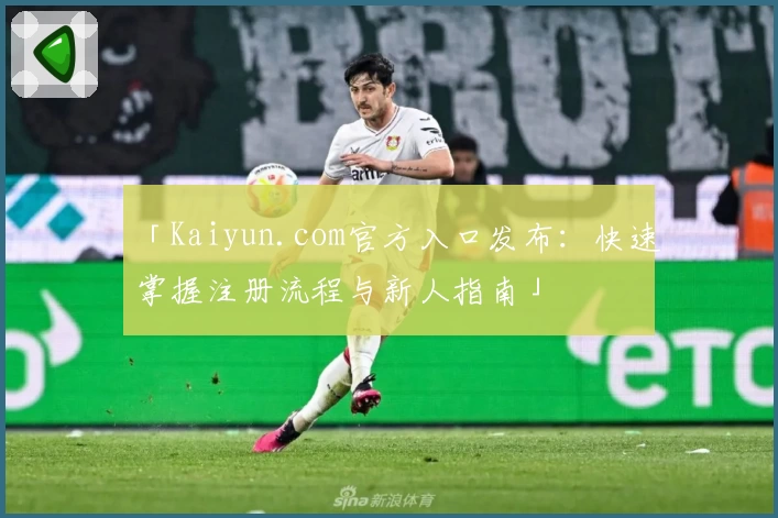 「Kaiyun.com官方入口发布：快速掌握注册流程与新人指南」